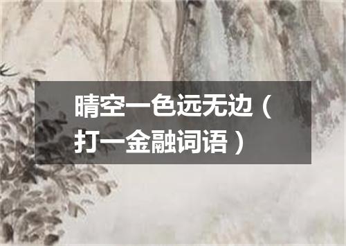 晴空一色远无边（打一金融词语）