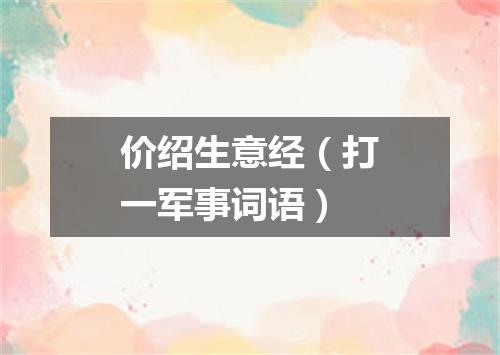 价绍生意经（打一军事词语）