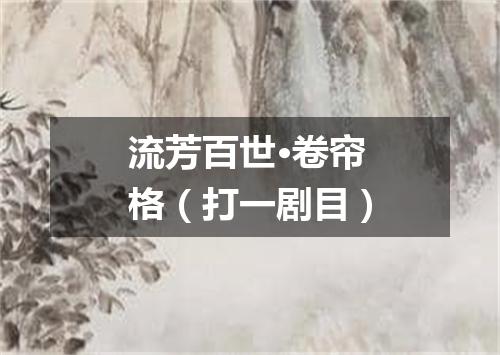 流芳百世·卷帘格（打一剧目）