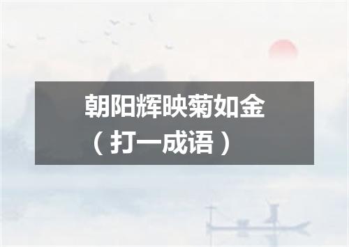 朝阳辉映菊如金（打一成语）