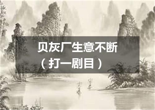 贝灰厂生意不断（打一剧目）