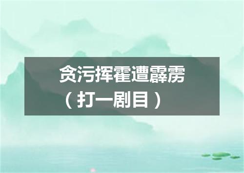 贪污挥霍遭霹雳（打一剧目）