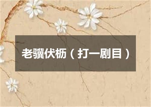 老骥伏枥（打一剧目）