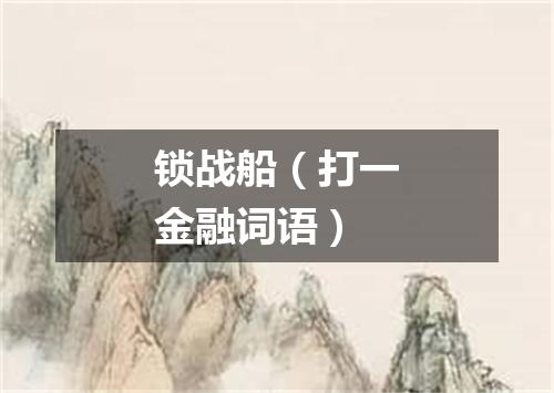 锁战船（打一金融词语）