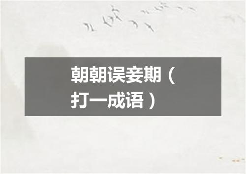 朝朝误妾期（打一成语）