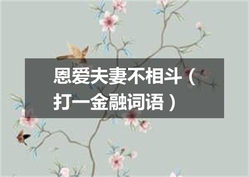 恩爱夫妻不相斗（打一金融词语）