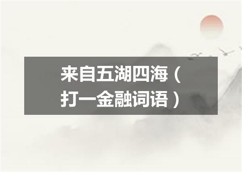 来自五湖四海（打一金融词语）