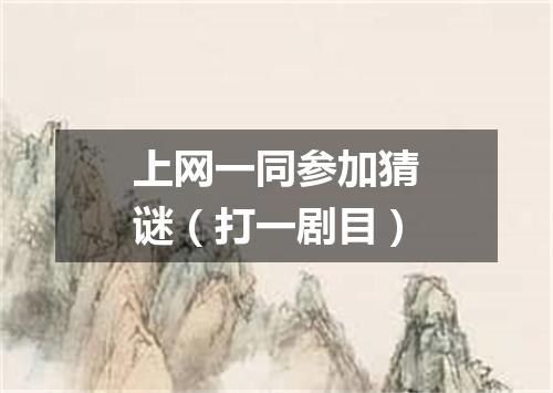 上网一同参加猜谜（打一剧目）