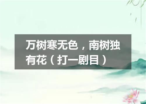 万树寒无色，南树独有花（打一剧目）