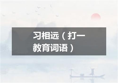 习相远（打一教育词语）