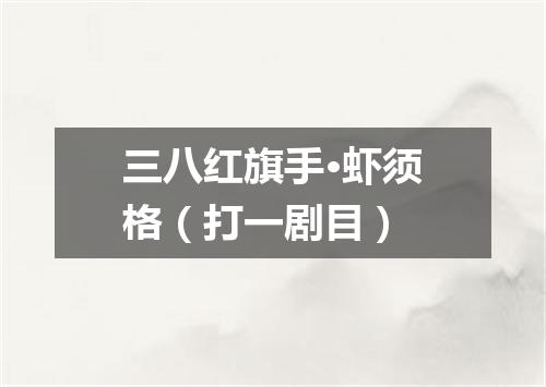 三八红旗手·虾须格（打一剧目）