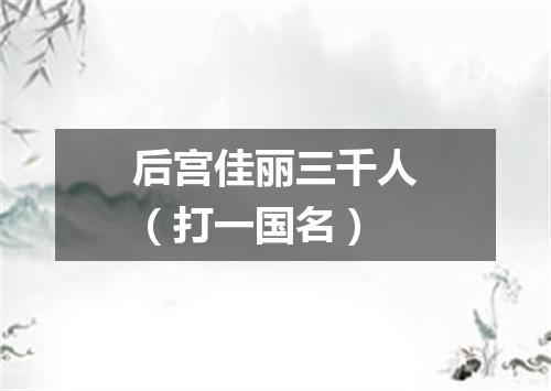 后宫佳丽三千人（打一国名）