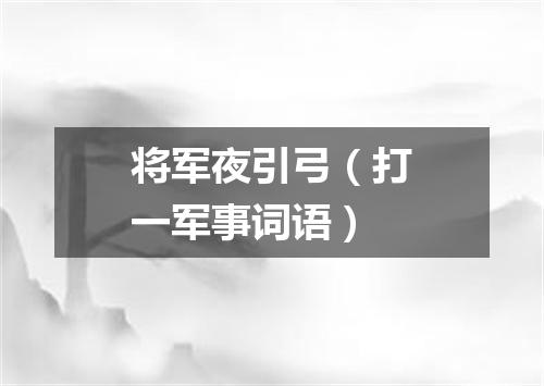 将军夜引弓（打一军事词语）