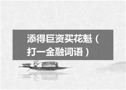 添得巨资买花魁（打一金融词语）