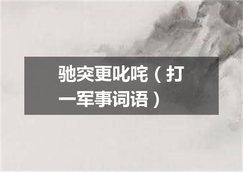 驰突更叱咤（打一军事词语）