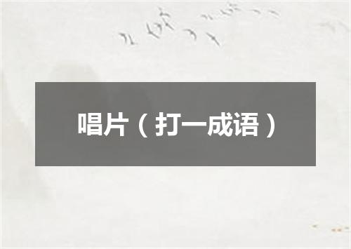 唱片（打一成语）