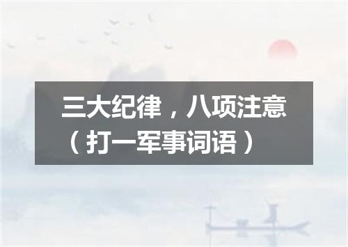 三大纪律，八项注意（打一军事词语）