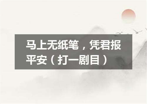 马上无纸笔，凭君报平安（打一剧目）