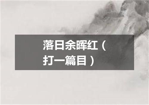 落日余晖红（打一篇目）