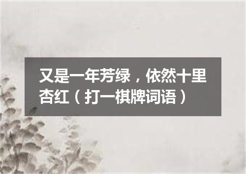 又是一年芳绿，依然十里杏红（打一棋牌词语）