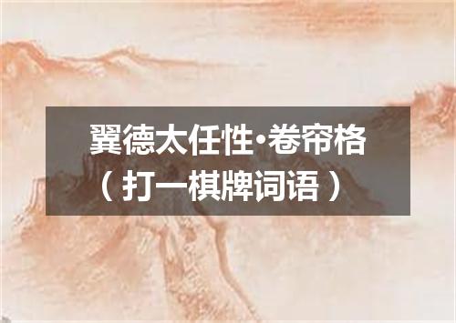 翼德太任性·卷帘格（打一棋牌词语）