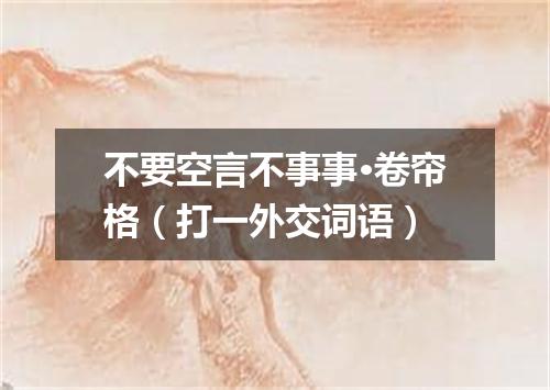 不要空言不事事·卷帘格（打一外交词语）