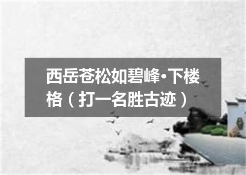 西岳苍松如碧峰·下楼格（打一名胜古迹）