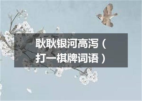 耿耿银河高泻（打一棋牌词语）