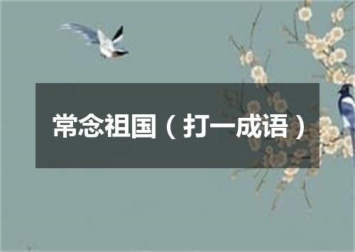 常念祖国（打一成语）