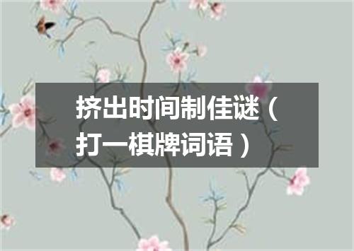 挤出时间制佳谜（打一棋牌词语）