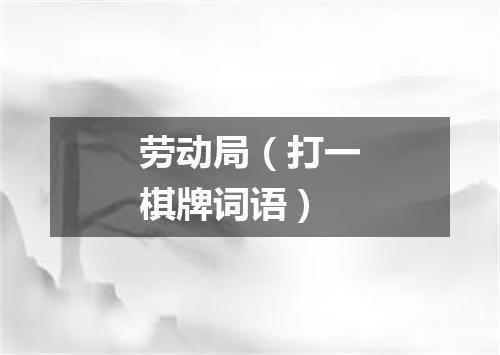 劳动局（打一棋牌词语）