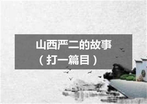 山西严二的故事（打一篇目）