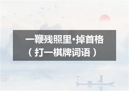 一鞭残照里·掉首格（打一棋牌词语）
