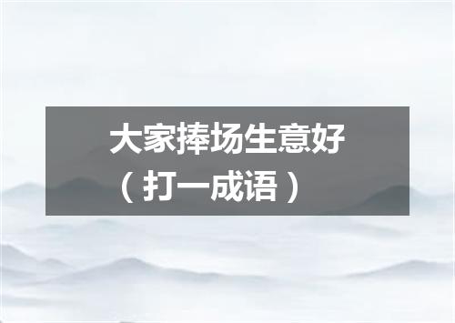 大家捧场生意好（打一成语）