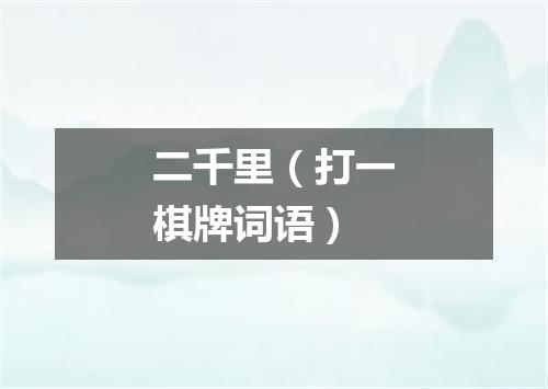 二千里（打一棋牌词语）