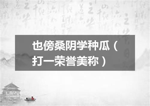 也傍桑阴学种瓜（打一荣誉美称）