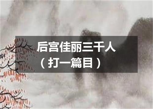 后宫佳丽三千人（打一篇目）