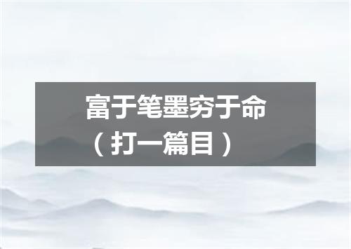 富于笔墨穷于命（打一篇目）