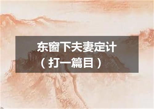 东窗下夫妻定计（打一篇目）