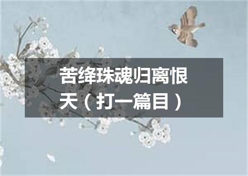 苦绛珠魂归离恨天（打一篇目）