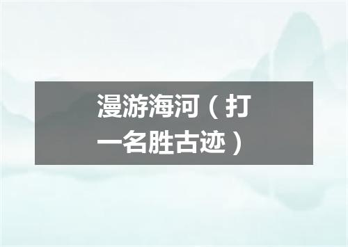 漫游海河（打一名胜古迹）
