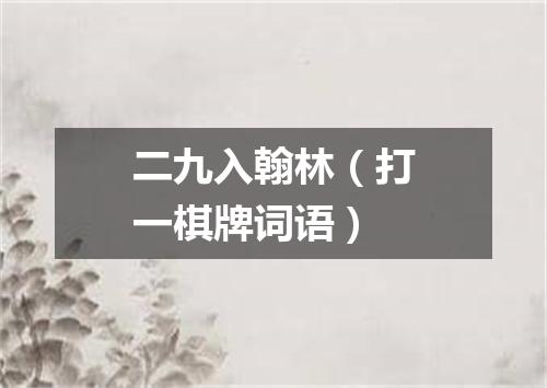 二九入翰林（打一棋牌词语）