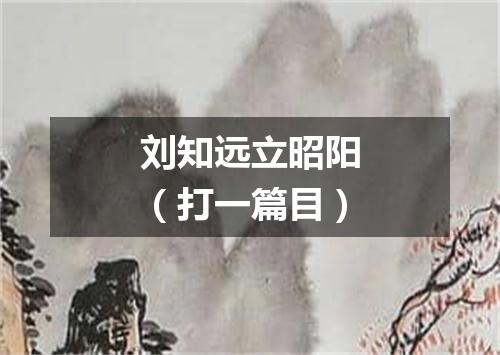 刘知远立昭阳（打一篇目）