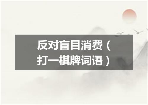 反对盲目消费（打一棋牌词语）