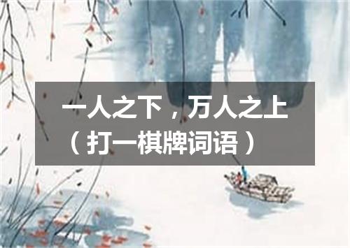 一人之下，万人之上（打一棋牌词语）