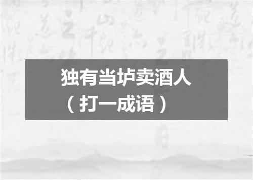 独有当垆卖酒人（打一成语）