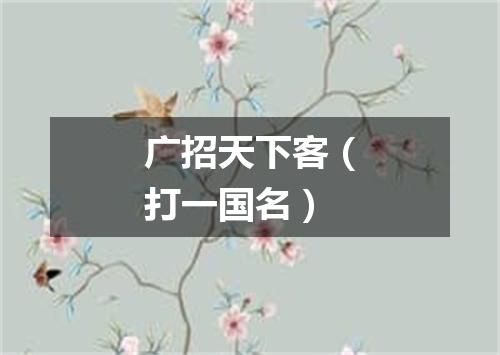 广招天下客（打一国名）