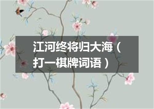江河终将归大海（打一棋牌词语）