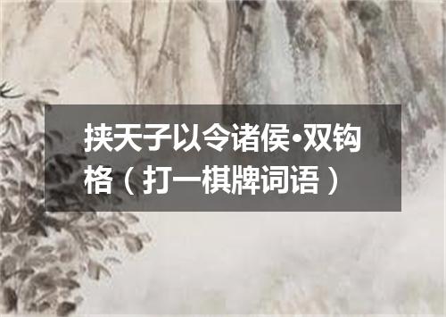 挟天子以令诸侯·双钩格（打一棋牌词语）