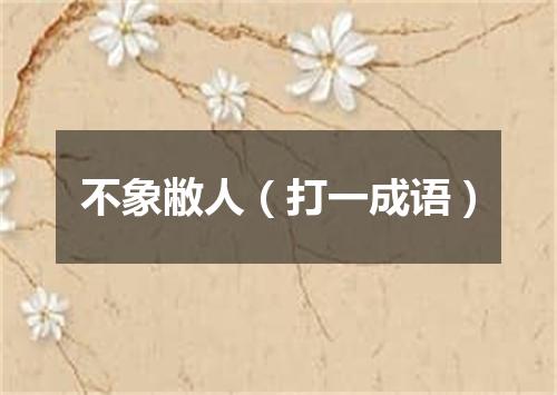 不象敝人（打一成语）